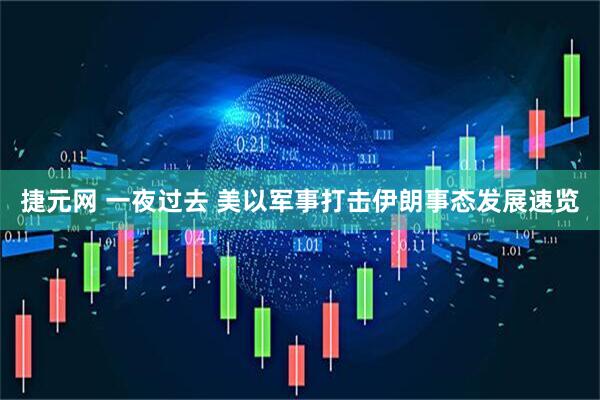 捷元网 一夜过去 美以军事打击伊朗事态发展速览