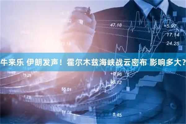 牛来乐 伊朗发声！霍尔木兹海峡战云密布 影响多大？