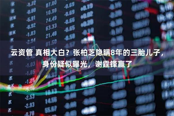 云资管 真相大白？张柏芝隐瞒8年的三胎儿子，身份疑似曝光，谢霆锋赢了