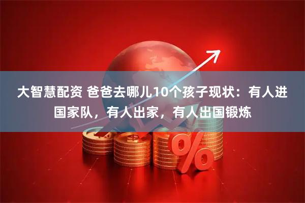 大智慧配资 爸爸去哪儿10个孩子现状：有人进国家队，有人出家，有人出国锻炼