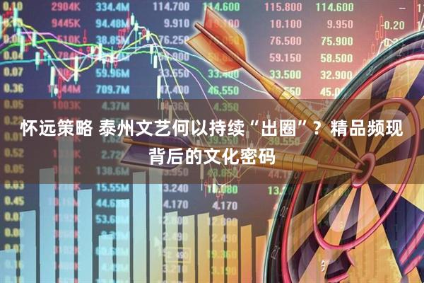 怀远策略 泰州文艺何以持续“出圈”？精品频现背后的文化密码
