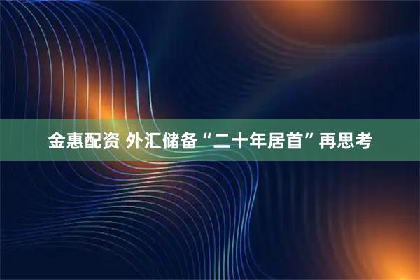 金惠配资 外汇储备“二十年居首”再思考