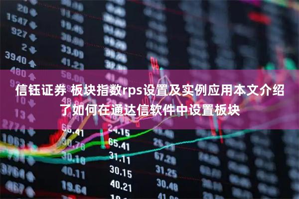 信钰证券 板块指数rps设置及实例应用本文介绍了如何在通达信软件中设置板块