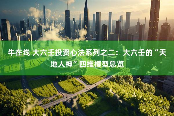 牛在线 大六壬投资心法系列之二：大六壬的“天地人神”四维模型总览