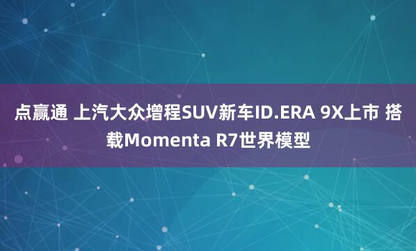 点赢通 上汽大众增程SUV新车ID.ERA 9X上市 搭载Momenta R7世界模型