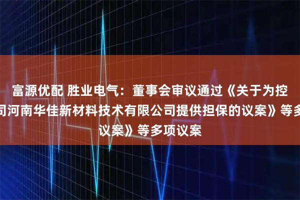 富源优配 胜业电气：董事会审议通过《关于为控股子公司河南华佳新材料技术有限公司提供担保的议案》等多项议案