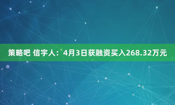 策略吧 信宇人：4月3日获融资买入268.32万元