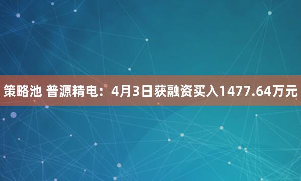 策略池 普源精电：4月3日获融资买入1477.64万元