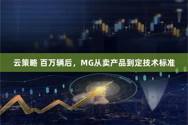 云策略 百万辆后，MG从卖产品到定技术标准
