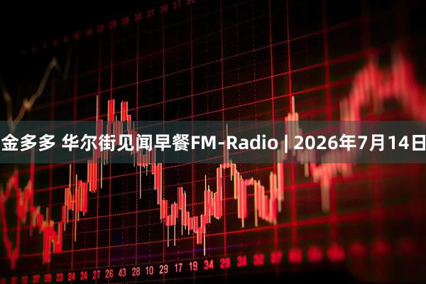 金多多 华尔街见闻早餐FM-Radio | 2026年7月14日