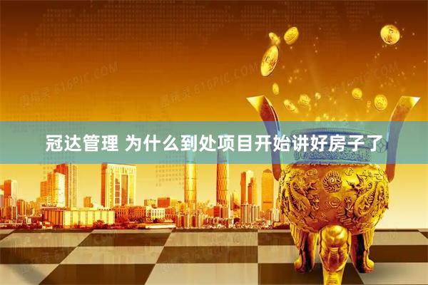冠达管理 为什么到处项目开始讲好房子了