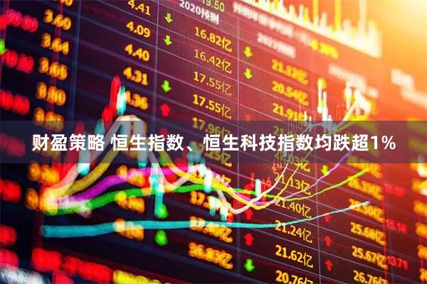 财盈策略 恒生指数、恒生科技指数均跌超1%