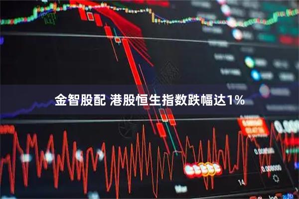 金智股配 港股恒生指数跌幅达1%