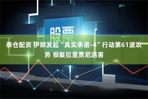 泰仓配资 伊朗发起“真实承诺-4”行动第61波攻势 报复拉里贾尼遇害