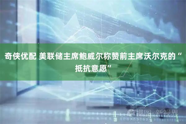 奇侠优配 美联储主席鲍威尔称赞前主席沃尔克的“抵抗意愿”