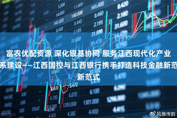富农优配资源 深化银基协同 服务江西现代化产业体系建设——江西国控与江西银行携手打造科技金融新范式