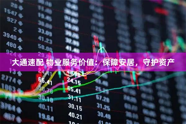 大通速配 物业服务价值：保障安居，守护资产