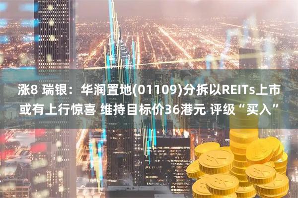 涨8 瑞银：华润置地(01109)分拆以REITs上市或有上行惊喜 维持目标价36港元 评级“买入”