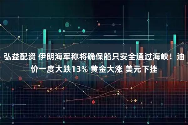 弘益配资 伊朗海军称将确保船只安全通过海峡！油价一度大跌13% 黄金大涨 美元下挫