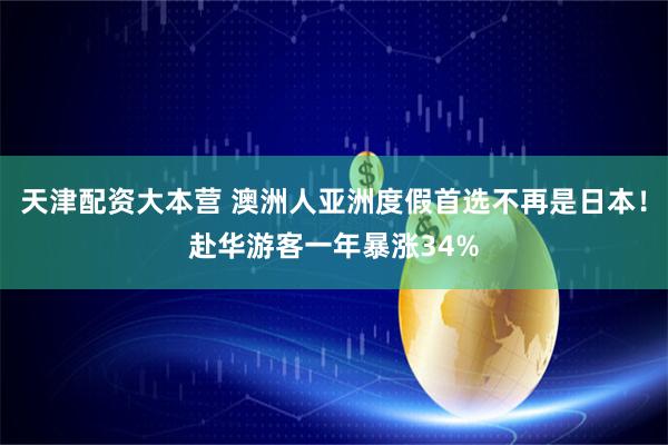 天津配资大本营 澳洲人亚洲度假首选不再是日本！赴华游客一年暴涨34%